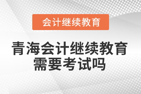 2025年青海省會(huì)計(jì)繼續(xù)教育 學(xué)習(xí)要求與考核方式解析